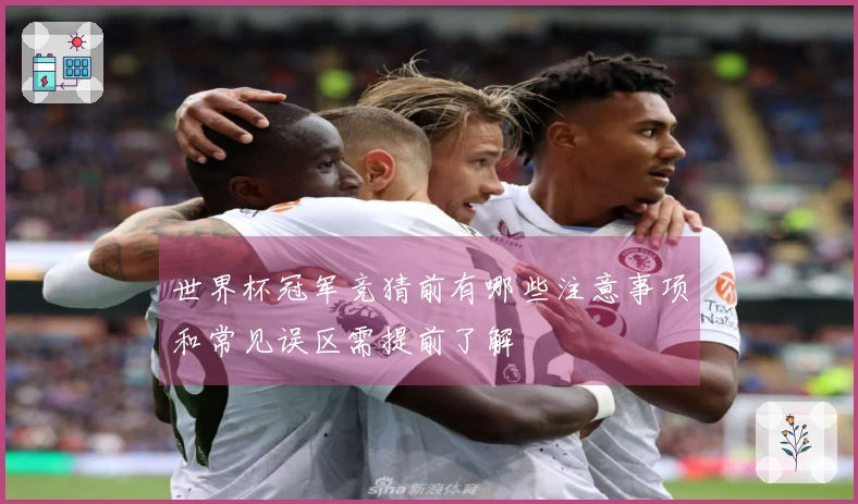 世界杯冠军竞猜前有哪些注意事项和常见误区需提前了解
